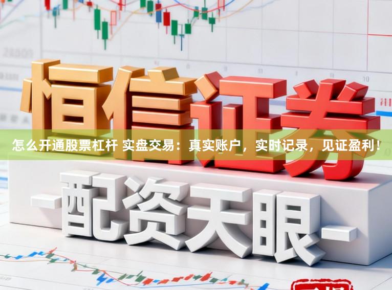 怎么开通股票杠杆 实盘交易：真实账户，实时记录，见证盈利！