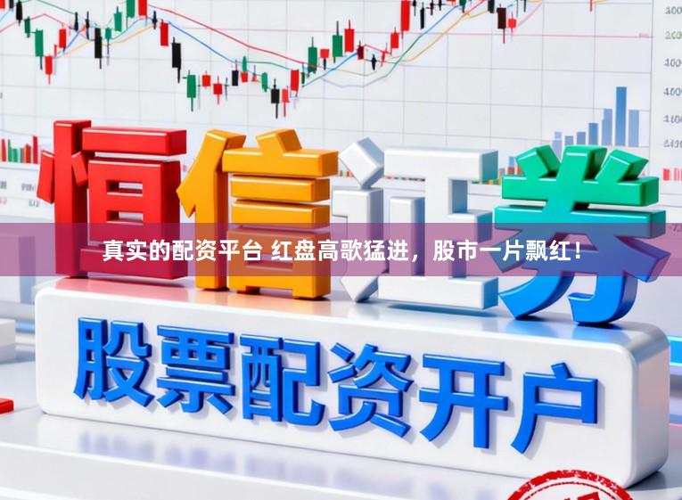 真实的配资平台 红盘高歌猛进，股市一片飘红！