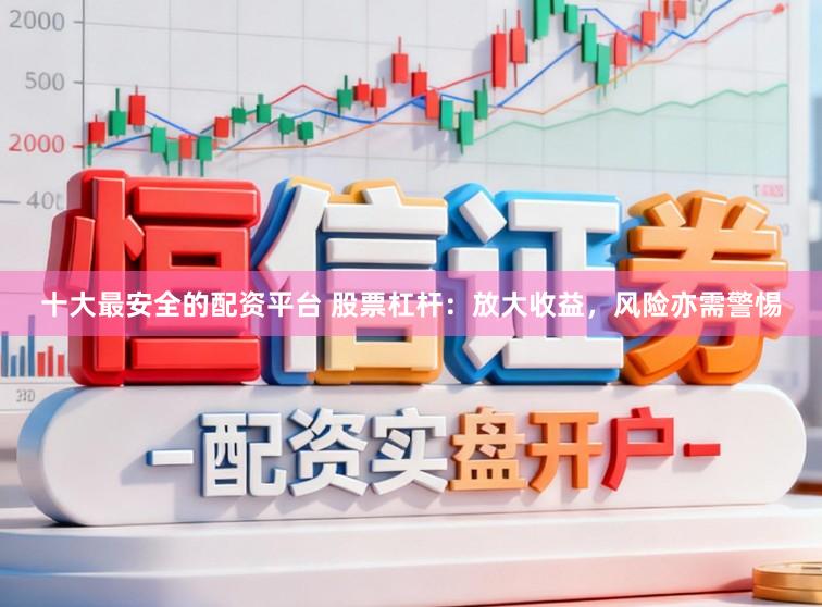 十大最安全的配资平台 股票杠杆：放大收益，风险亦需警惕