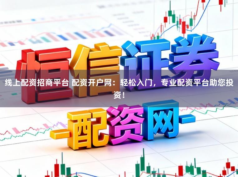 线上配资招商平台 配资开户网：轻松入门，专业配资平台助您投资！
