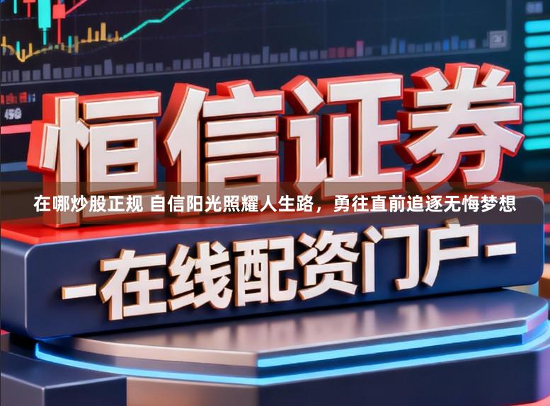 在哪炒股正规 自信阳光照耀人生路，勇往直前追逐无悔梦想