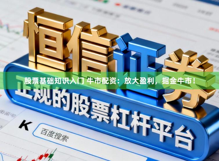 股票基础知识入门 牛市配资：放大盈利，掘金牛市！