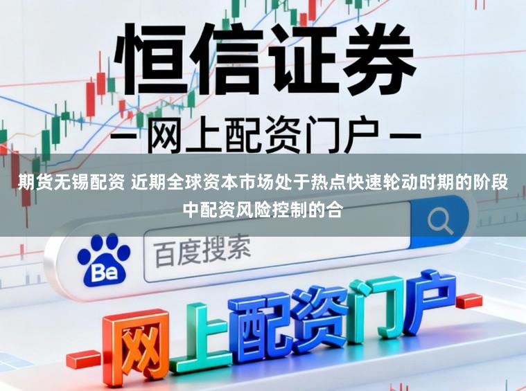 期货无锡配资 近期全球资本市场处于热点快速轮动时期的阶段中配资风险控制的合