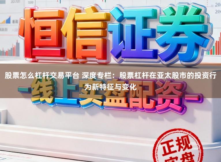 股票怎么杠杆交易平台 深度专栏：股票杠杆在亚太股市的投资行为新特征与变化