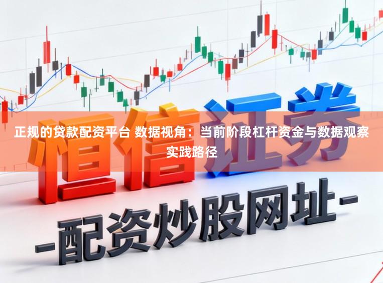 正规的贷款配资平台 数据视角：当前阶段杠杆资金与数据观察实践路径