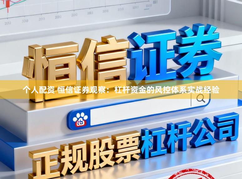 个人配资 恒信证券观察：杠杆资金的风控体系实战经验