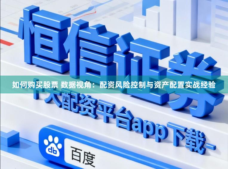 如何购买股票 数据视角：配资风险控制与资产配置实战经验