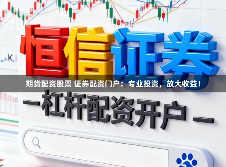 期货配资股票 证券配资门户：专业投资，放大收益！