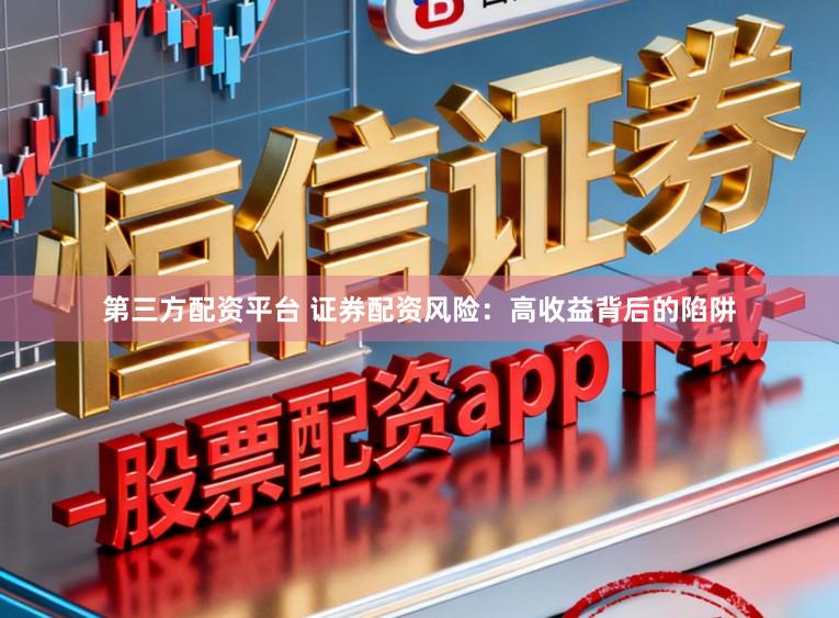 第三方配资平台 证券配资风险：高收益背后的陷阱