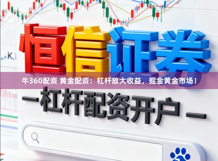 牛360配资 黄金配资：杠杆放大收益，掘金黄金市场！