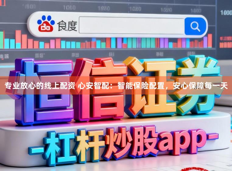 专业放心的线上配资 心安智配：智能保险配置，安心保障每一天