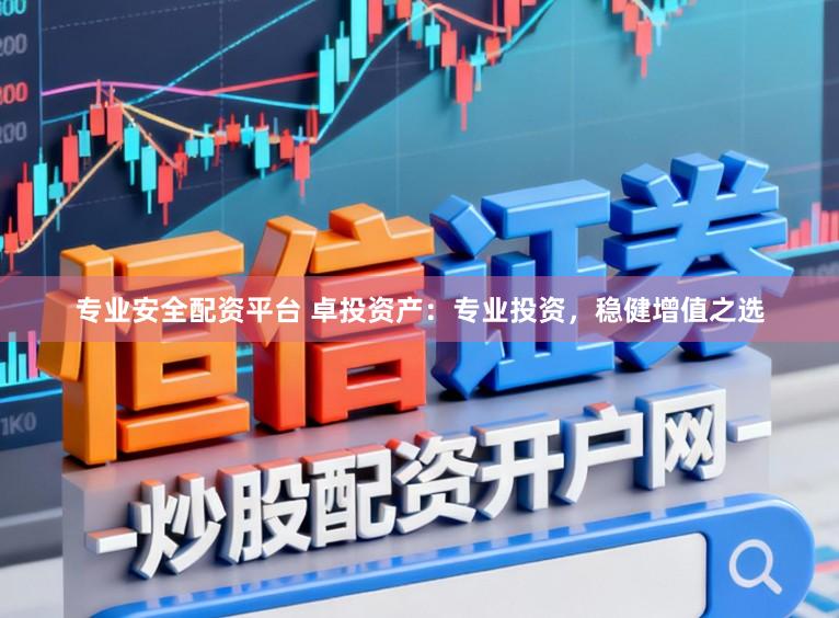 专业安全配资平台 卓投资产：专业投资，稳健增值之选