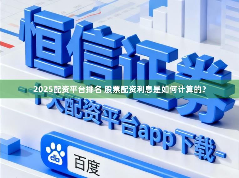 2025配资平台排名 股票配资利息是如何计算的？