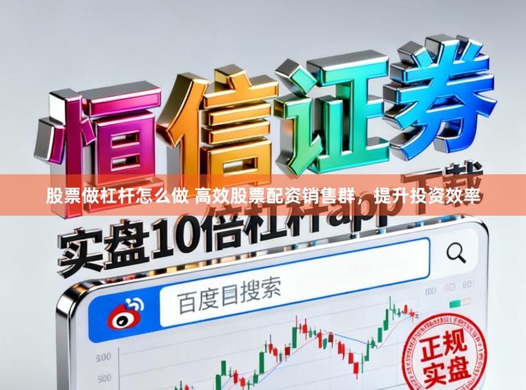 股票做杠杆怎么做 高效股票配资销售群，提升投资效率