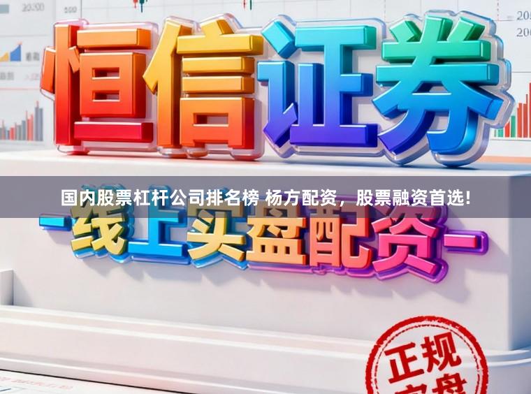 国内股票杠杆公司排名榜 杨方配资，股票融资首选!