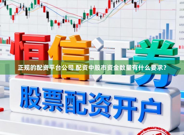 正规的配资平台公司 配资中股市资金数量有什么要求？