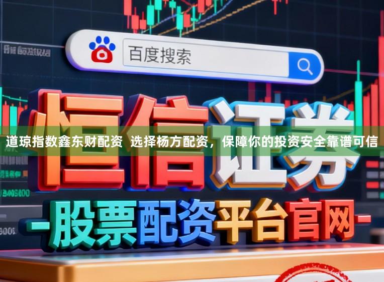 道琼指数鑫东财配资  选择杨方配资，保障你的投资安全靠谱可信