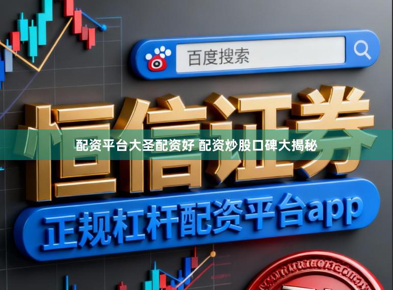 配资平台大圣配资好 配资炒股口碑大揭秘