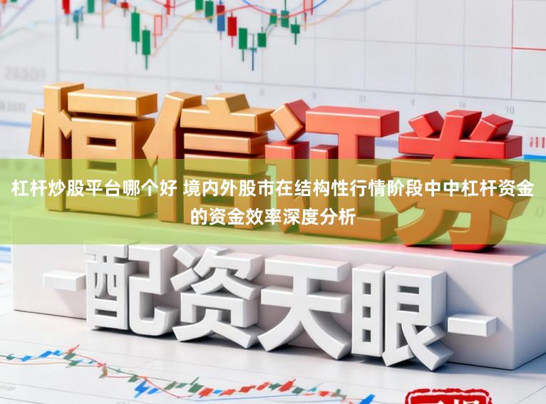 杠杆炒股平台哪个好 境内外股市在结构性行情阶段中中杠杆资金的资金效率深度分析