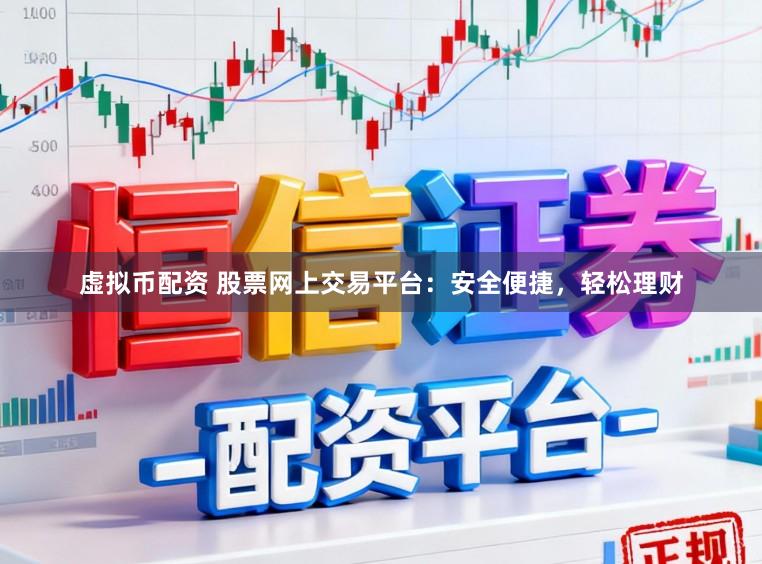 虚拟币配资 股票网上交易平台：安全便捷，轻松理财