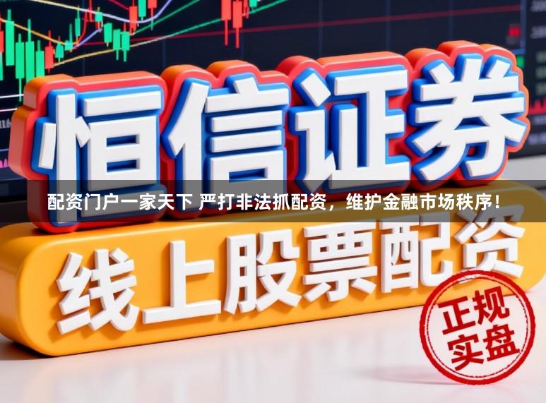 配资门户一家天下 严打非法抓配资，维护金融市场秩序！