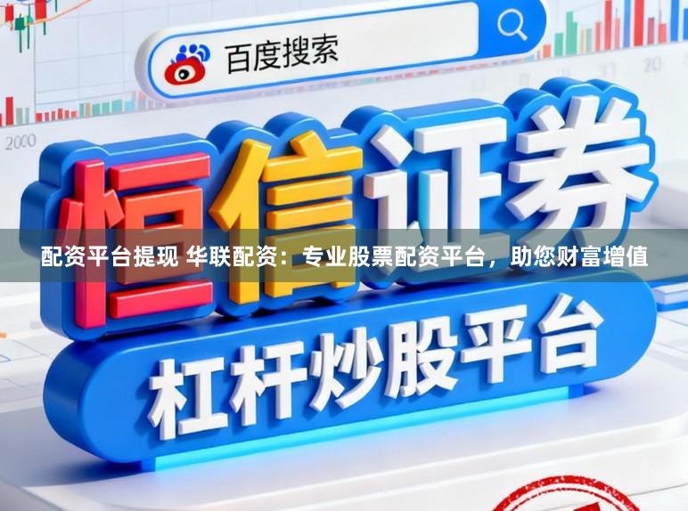 配资平台提现 华联配资：专业股票配资平台，助您财富增值