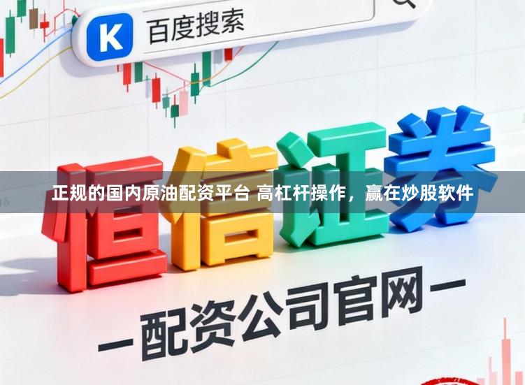 正规的国内原油配资平台 高杠杆操作，赢在炒股软件