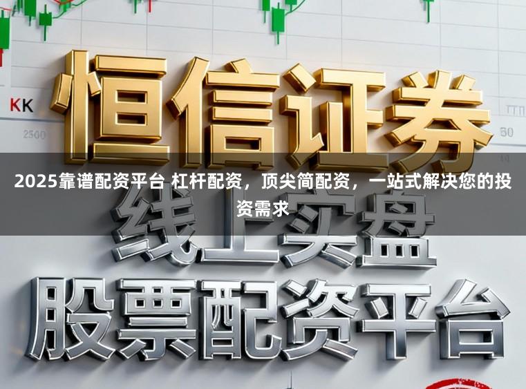 2025靠谱配资平台 杠杆配资，顶尖简配资，一站式解决您的投资需求