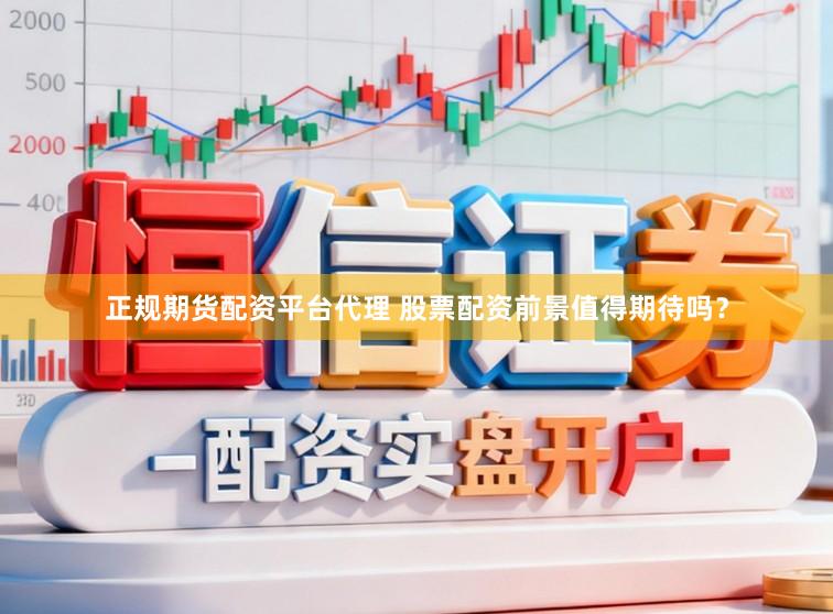 正规期货配资平台代理 股票配资前景值得期待吗？