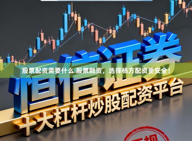 股票配资需要什么 股票融资，选择杨方配资更安全！