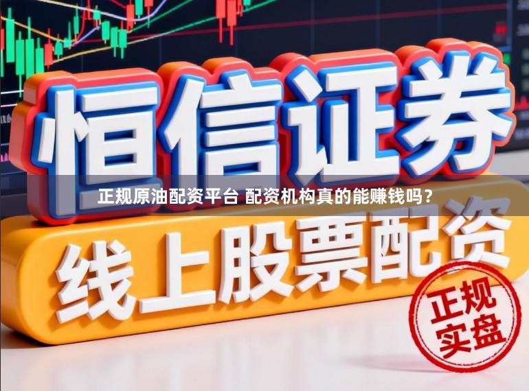 正规原油配资平台 配资机构真的能赚钱吗？