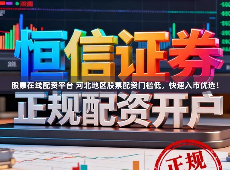 股票在线配资平台 河北地区股票配资门槛低，快速入市优选！