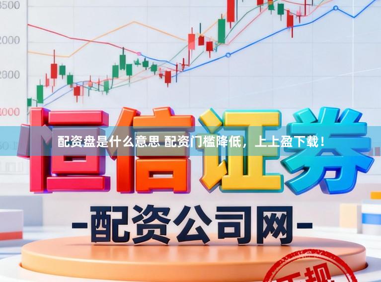 配资盘是什么意思 配资门槛降低，上上盈下载！