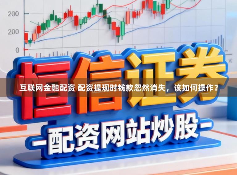 互联网金融配资 配资提现时钱款忽然消失，该如何操作？