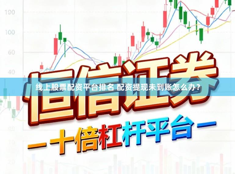 线上股票配资平台排名 配资提现未到账怎么办？